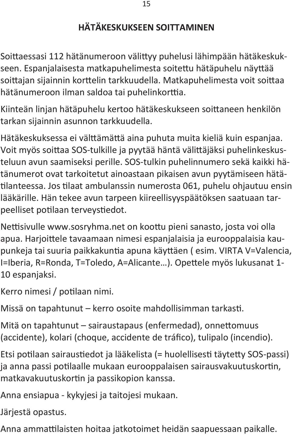 Kiinteän linjan hätäpuhelu kertoo hätäkeskukseen soittaneen henkilön tarkan sijainnin asunnon tarkkuudella. Hätäkeskuksessa ei välttämättä aina puhuta muita kieliä kuin espanjaa.