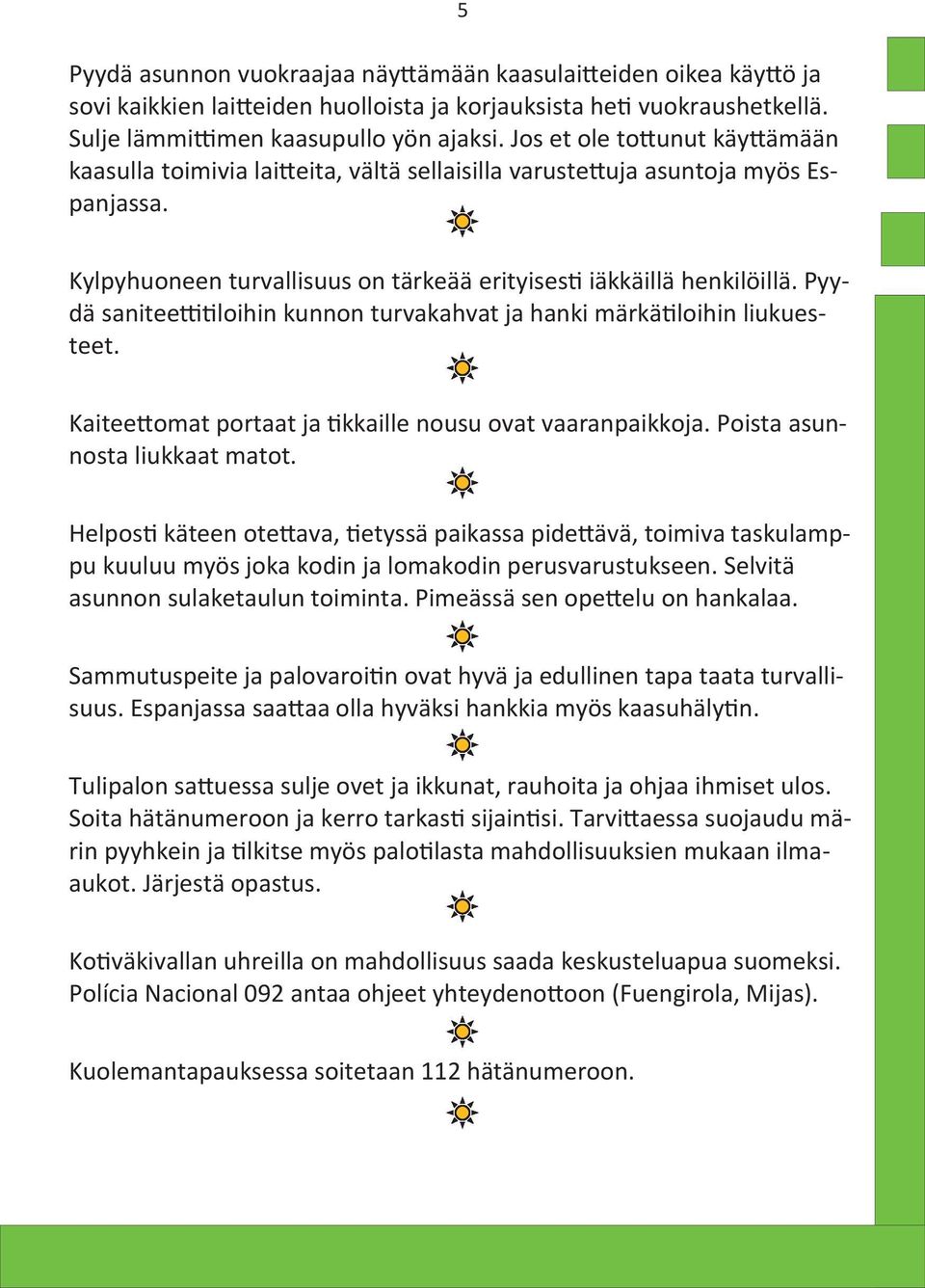 Pyydä saniteettitiloihin kunnon turvakahvat ja hanki märkätiloihin liukuesteet. Kaiteettomat portaat ja tikkaille nousu ovat vaaranpaikkoja. Poista asunnosta liukkaat matot.