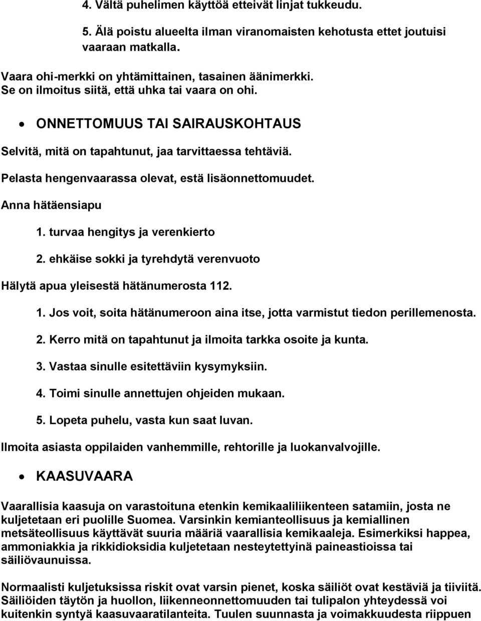 Anna hätäensiapu 1. turvaa hengitys ja verenkierto 2. ehkäise sokki ja tyrehdytä verenvuoto Hälytä apua yleisestä hätänumerosta 112. 1. Jos voit, soita hätänumeroon aina itse, jotta varmistut tiedon perillemenosta.