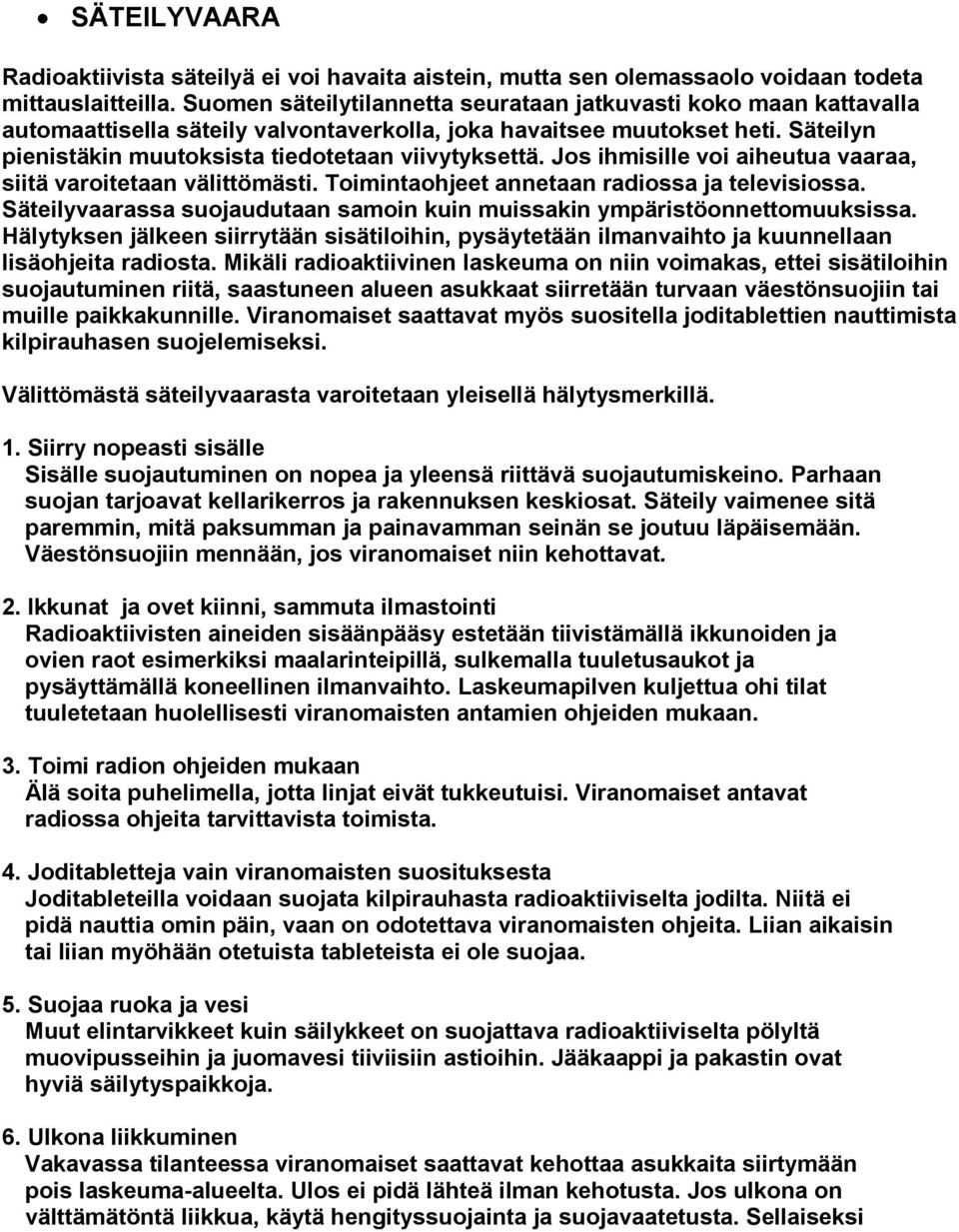 Jos ihmisille voi aiheutua vaaraa, siitä varoitetaan välittömästi. Toimintaohjeet annetaan radiossa ja televisiossa. Säteilyvaarassa suojaudutaan samoin kuin muissakin ympäristöonnettomuuksissa.