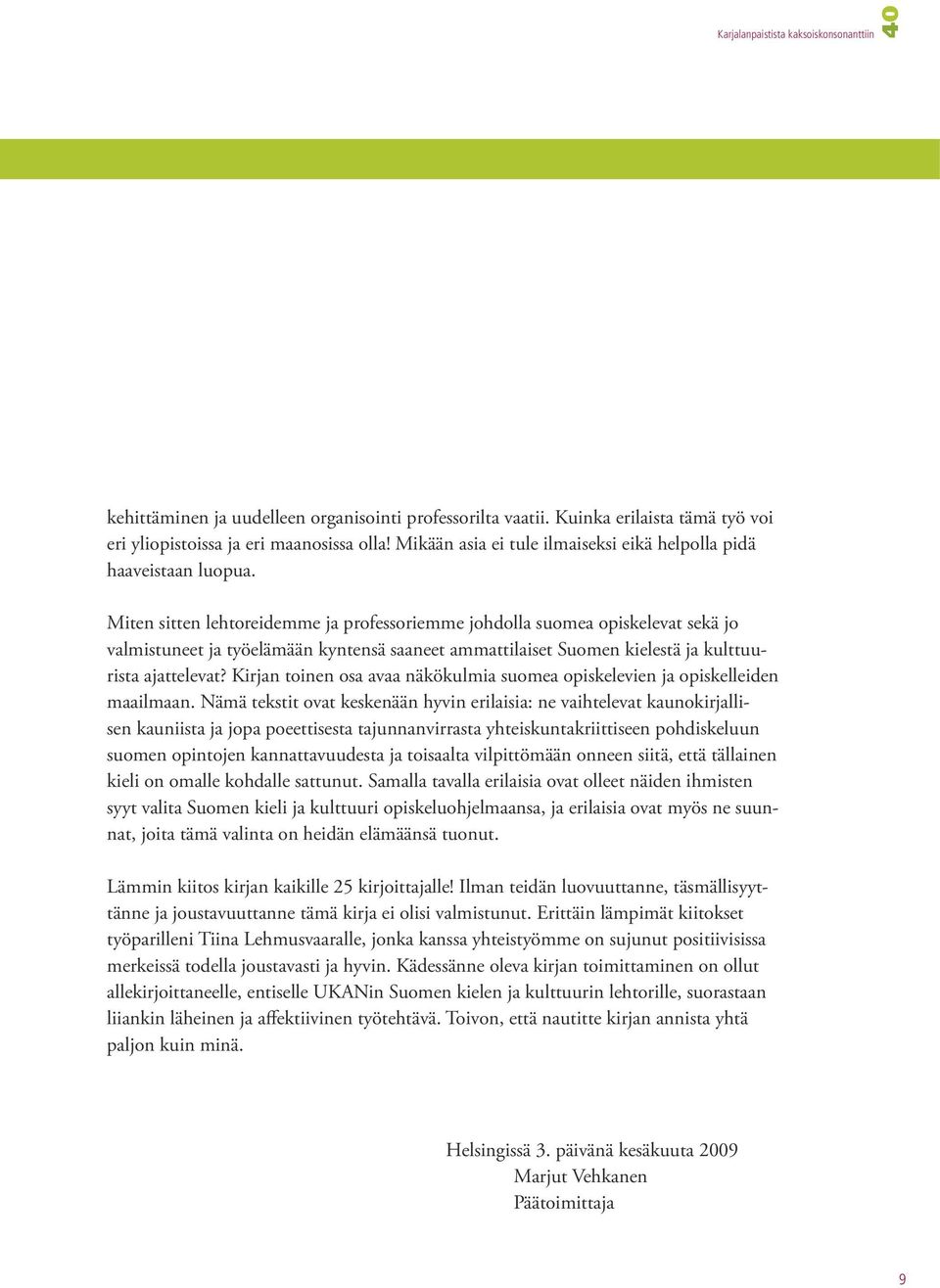 Miten sitten lehtoreidemme ja professoriemme johdolla suomea opiskelevat sekä jo valmistuneet ja työelämään kyntensä saaneet ammattilaiset Suomen kielestä ja kulttuurista ajattelevat?