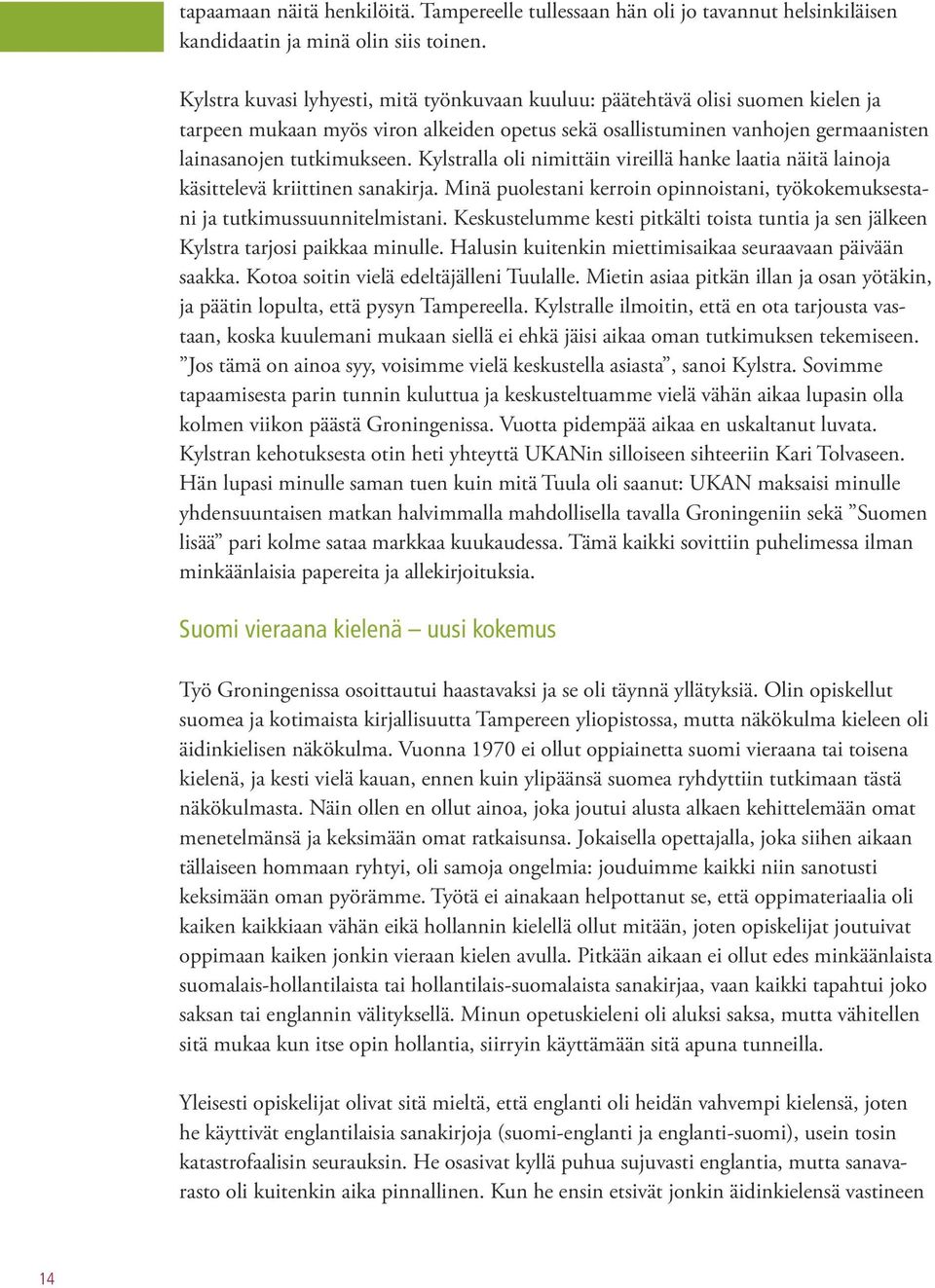 Kylstralla oli nimittäin vireillä hanke laatia näitä lainoja käsittelevä kriittinen sanakirja. Minä puolestani kerroin opinnoistani, työkokemuksestani ja tutkimussuunnitelmistani.