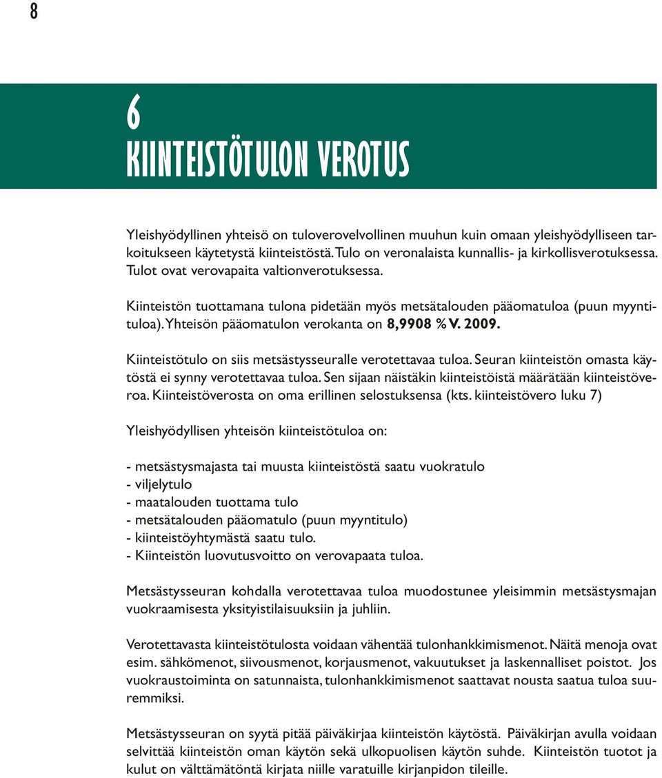 Yhteisön pääomatulon verokanta on 8,9908 % V. 2009. Kiinteistötulo on siis metsästysseuralle verotettavaa tuloa. Seuran kiinteistön omasta käytöstä ei synny verotettavaa tuloa.