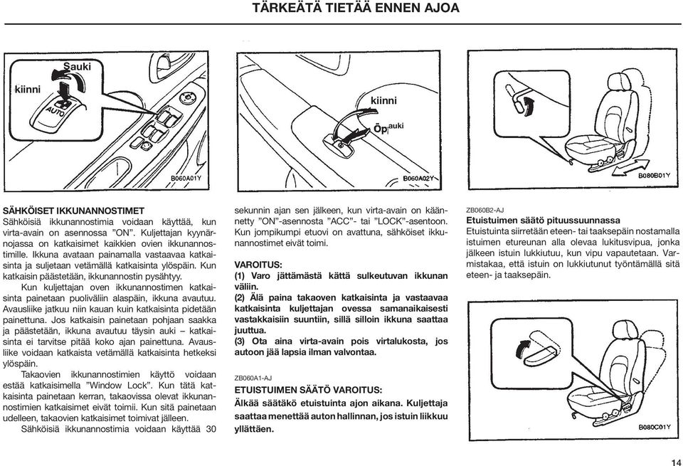 Kun katkaisin päästetään, ikkunannostin pysähtyy. Kun kuljettajan oven ikkunannostimen katkaisinta painetaan puoliväliin alaspäin, ikkuna avautuu.