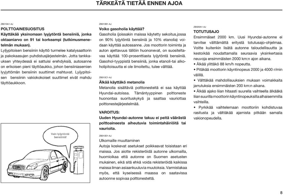 Jotta tankkauksen yhteydessä ei sattuisi erehdyksiä, autosanne on erikoisen pieni täyttöaukko, johon bensiiniasemien lyyjyttömän bensiinin suuttimet mahtuvat.