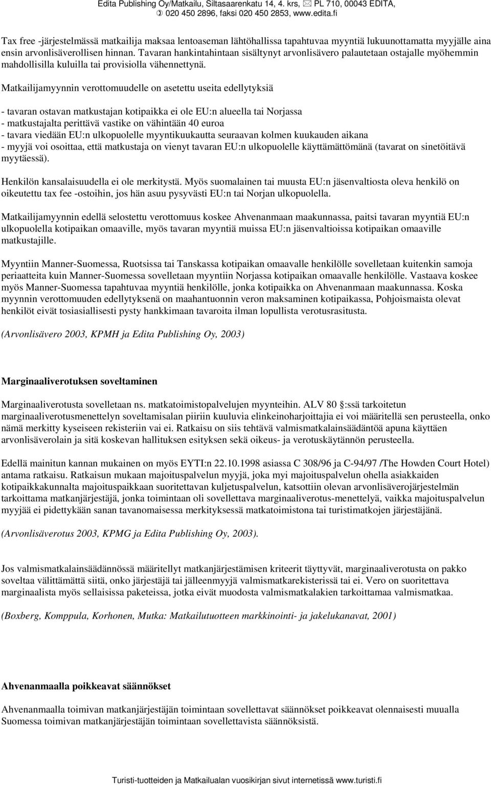 Matkailijamyynnin verottomuudelle on asetettu useita edellytyksiä - tavaran ostavan matkustajan kotipaikka ei ole EU:n alueella tai Norjassa - matkustajalta perittävä vastike on vähintään 40 euroa -