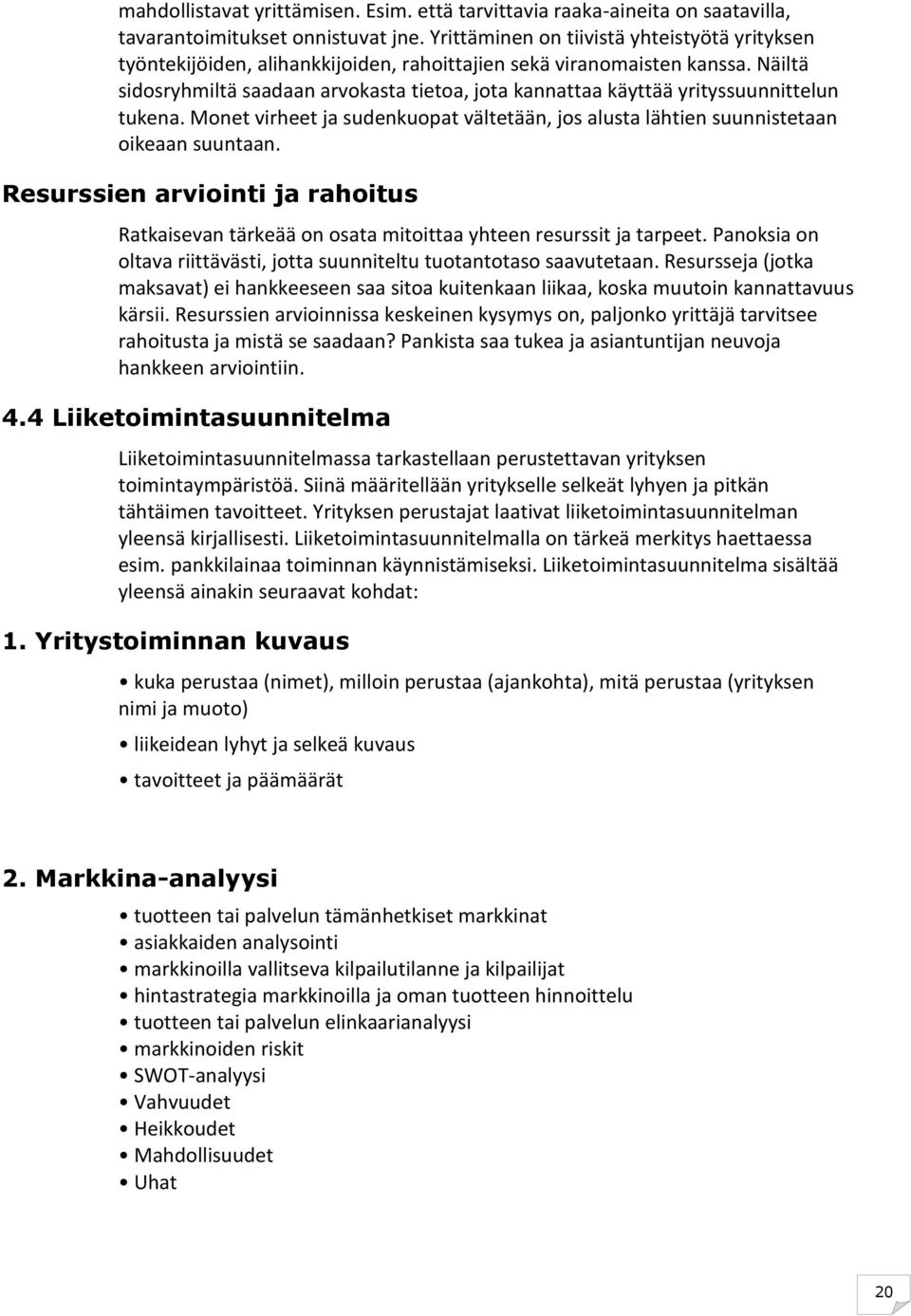 Näiltä sidosryhmiltä saadaan arvokasta tietoa, jota kannattaa käyttää yrityssuunnittelun tukena. Monet virheet ja sudenkuopat vältetään, jos alusta lähtien suunnistetaan oikeaan suuntaan.