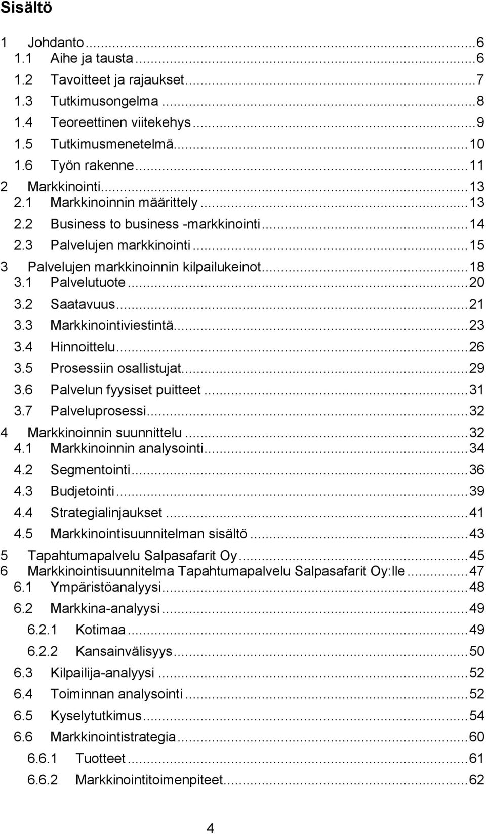 1 Palvelutuote... 20 3.2 Saatavuus... 21 3.3 Markkinointiviestintä... 23 3.4 Hinnoittelu... 26 3.5 Prosessiin osallistujat... 29 3.6 Palvelun fyysiset puitteet... 31 3.7 Palveluprosessi.