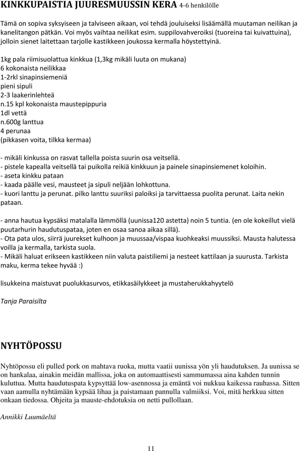 1kg pala riimisuolattua kinkkua (1,3kg mikäli luuta on mukana) 6 kokonaista neilikkaa 1-2rkl sinapinsiemeniä pieni sipuli 2-3 laakerinlehteä n.15 kpl kokonaista maustepippuria 1dl vettä n.