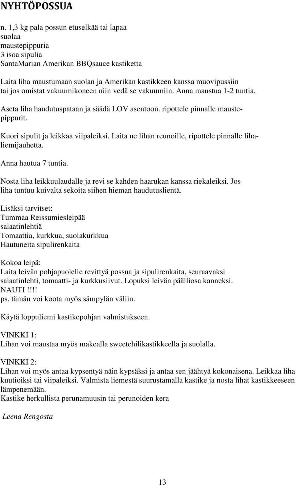 omistat vakuumikoneen niin vedä se vakuumiin. Anna maustua 1-2 tuntia. Aseta liha haudutuspataan ja säädä LOV asentoon. ripottele pinnalle maustepippurit. Kuori sipulit ja leikkaa viipaleiksi.