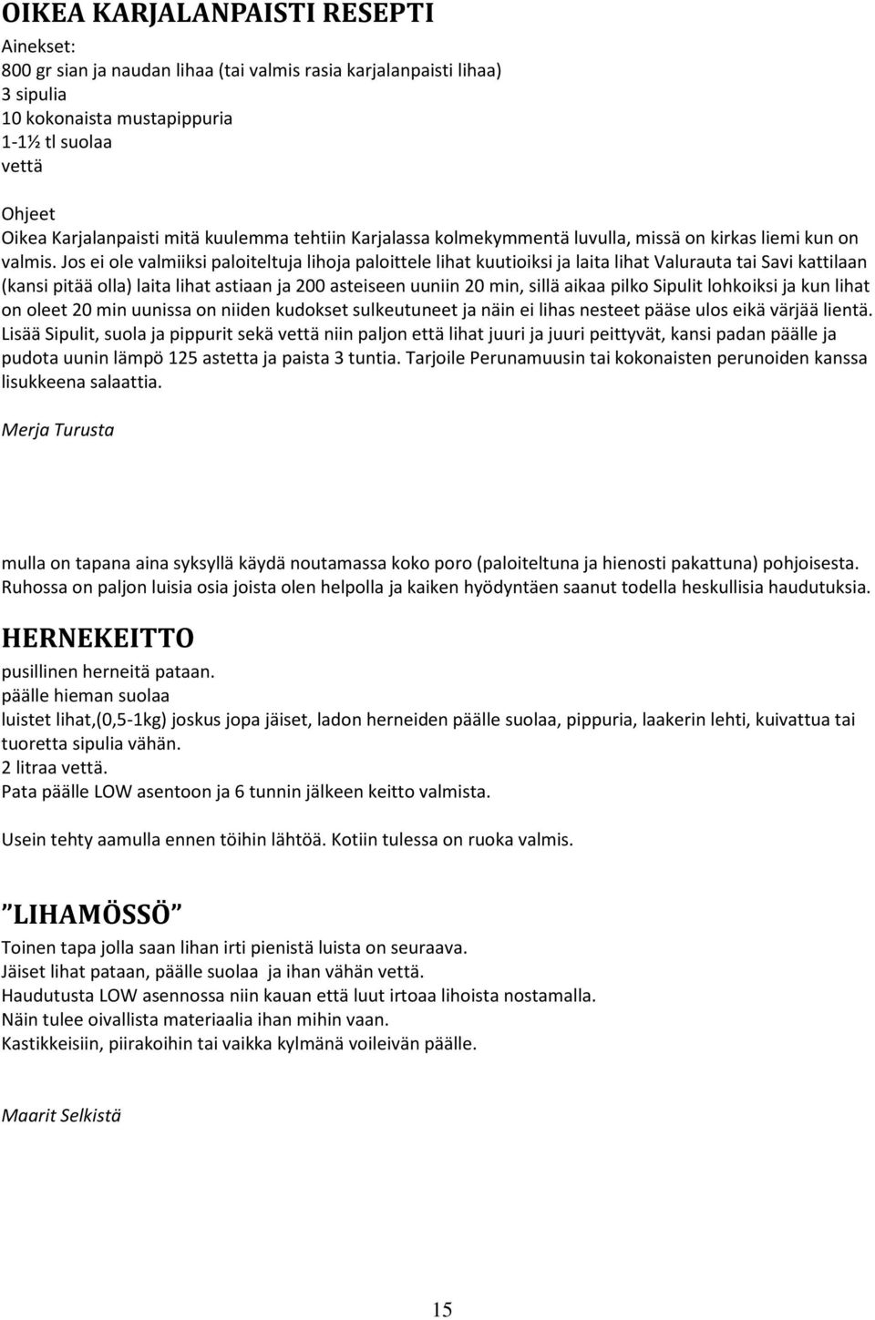 Jos ei ole valmiiksi paloiteltuja lihoja paloittele lihat kuutioiksi ja laita lihat Valurauta tai Savi kattilaan (kansi pitää olla) laita lihat astiaan ja 200 asteiseen uuniin 20 min, sillä aikaa