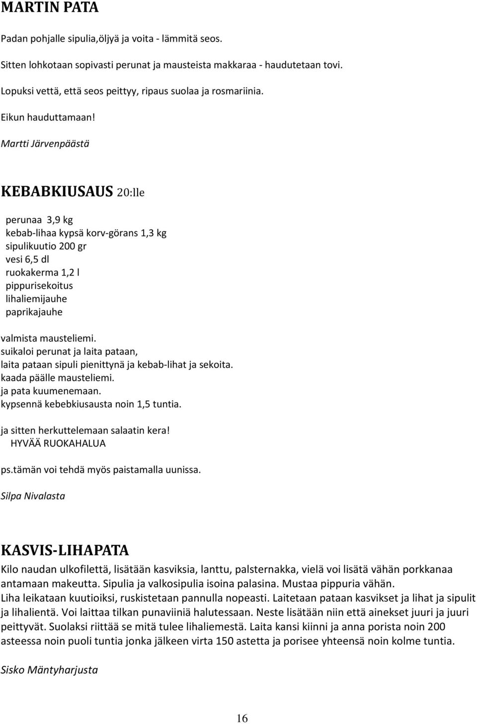 Martti Järvenpäästä KEBABKIUSAUS 20:lle perunaa 3,9 kg kebab-lihaa kypsä korv-görans 1,3 kg sipulikuutio 200 gr vesi 6,5 dl ruokakerma 1,2 l pippurisekoitus lihaliemijauhe paprikajauhe valmista
