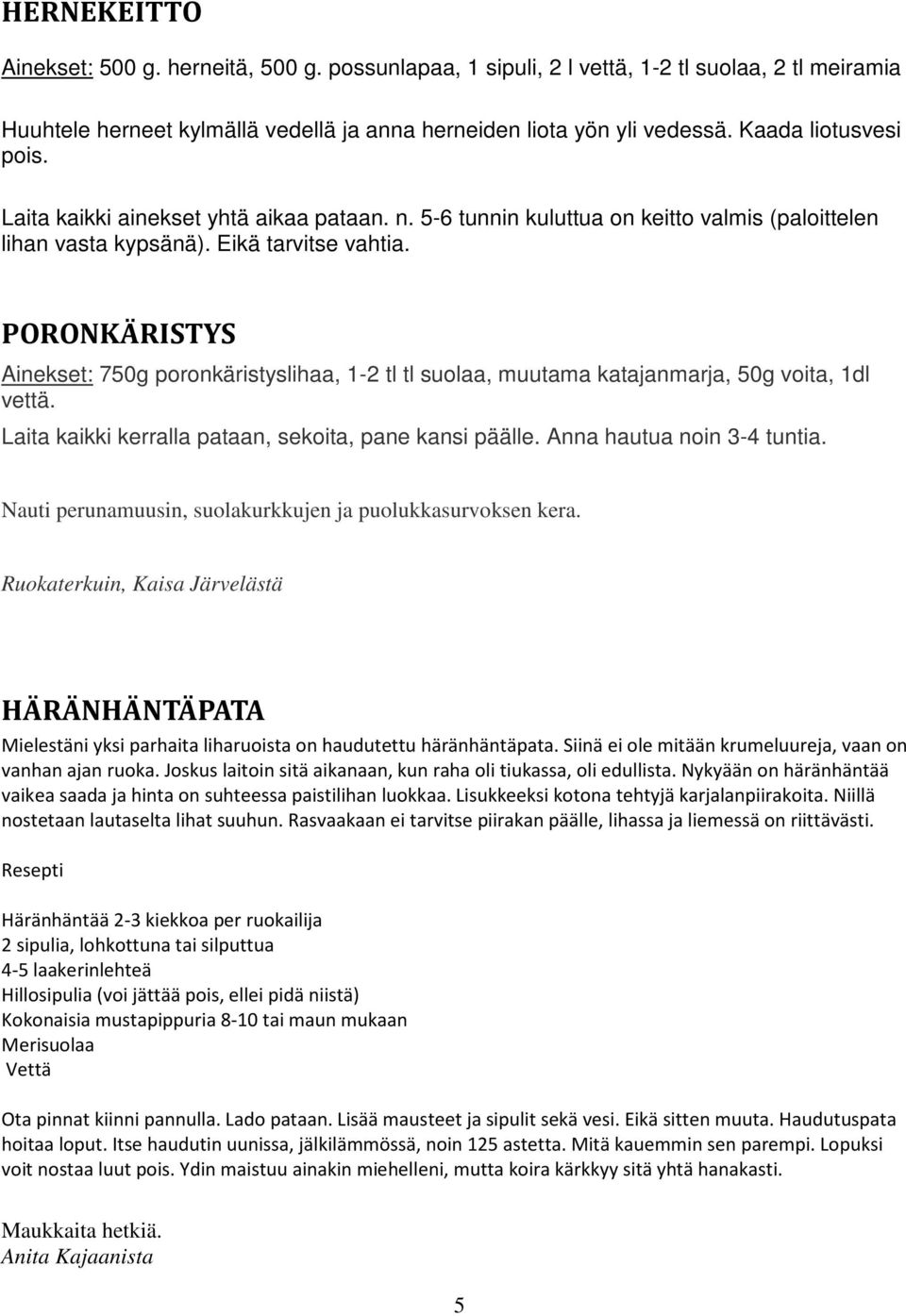 PORONKÄRISTYS Ainekset: 750g poronkäristyslihaa, 1-2 tl tl suolaa, muutama katajanmarja, 50g voita, 1dl vettä. Laita kaikki kerralla pataan, sekoita, pane kansi päälle. Anna hautua noin 3-4 tuntia.