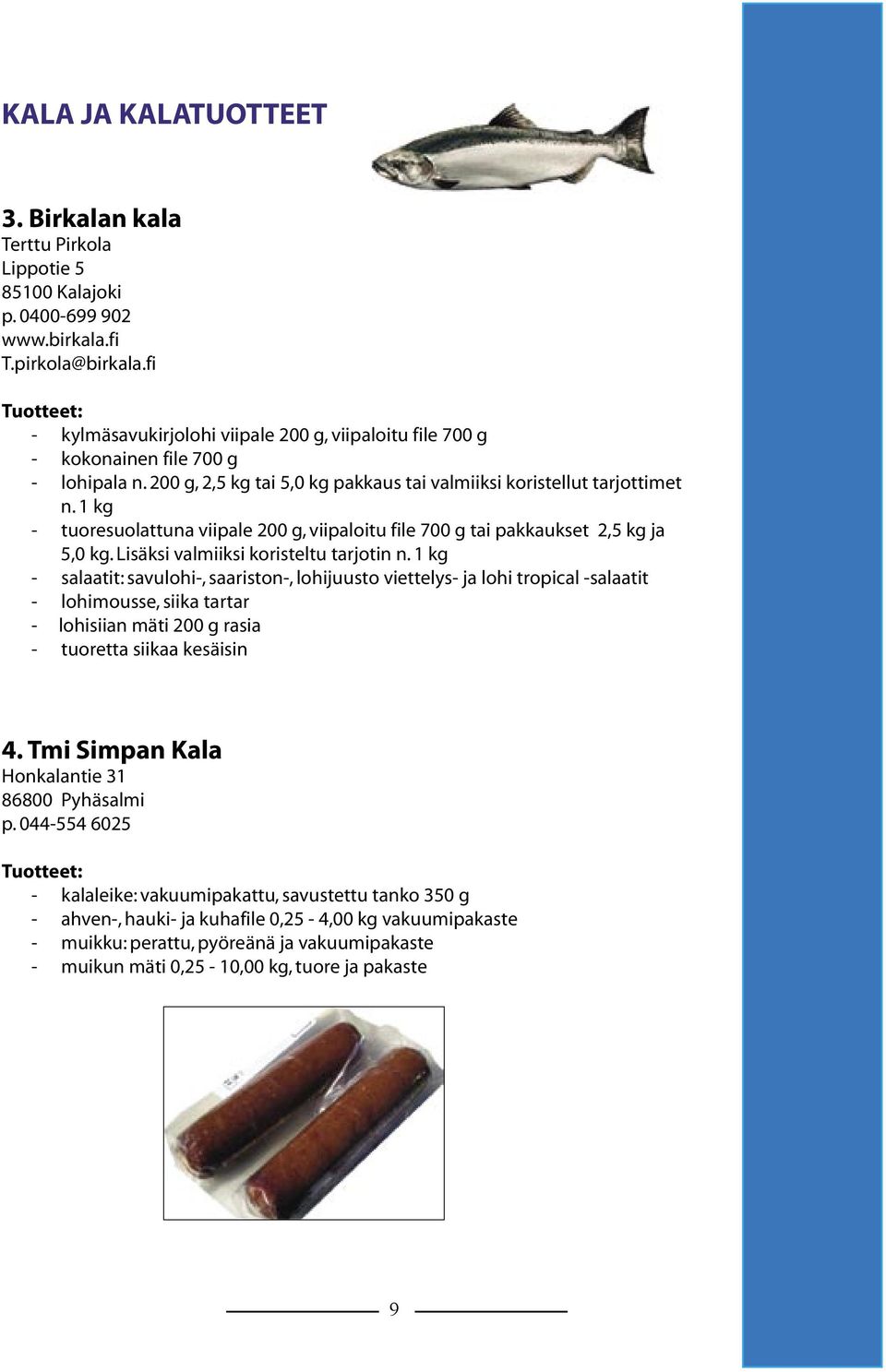 1 kg - tuoresuolattuna viipale 200 g, viipaloitu file 700 g tai pakkaukset 2,5 kg ja 5,0 kg. Lisäksi valmiiksi koristeltu tarjotin n.