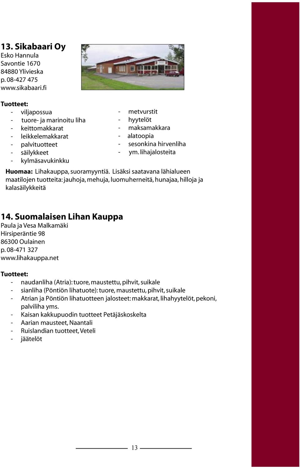 hirvenliha - ym. lihajalosteita Huomaa: Lihakauppa, suoramyyntiä. Lisäksi saatavana lähialueen maatilojen tuotteita: jauhoja, mehuja, luomuherneitä, hunajaa, hilloja ja kalasäilykkeitä 14.