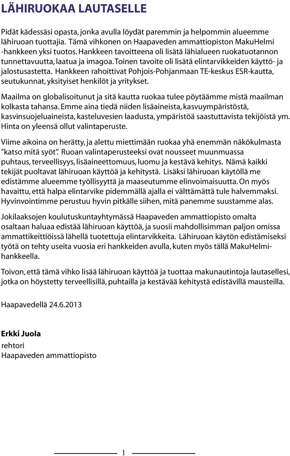 Hankkeen rahoittivat Pohjois-Pohjanmaan TE-keskus ESR-kautta, seutukunnat, yksityiset henkilöt ja yritykset.