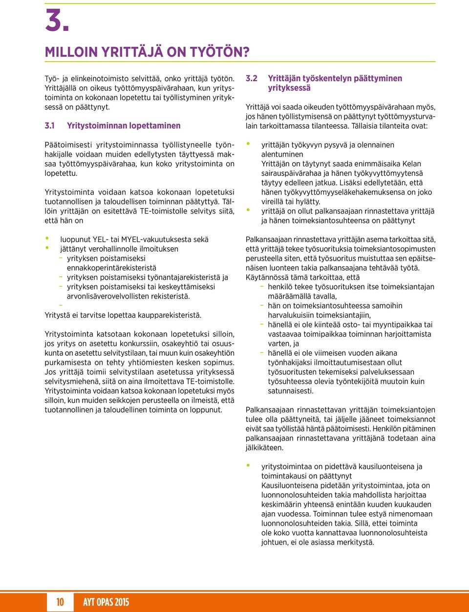 1 Yritystoiminnan lopettaminen Päätoimisesti yritystoiminnassa työllistyneelle työnhakijalle voidaan muiden edellytysten täyttyessä maksaa työttömyys päivärahaa, kun koko yritystoiminta on lopetettu.