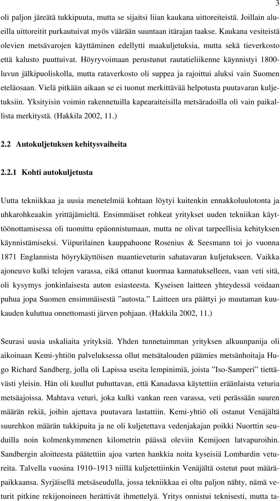 Höyryvoimaan perustunut rautatieliikenne käynnistyi 1800- luvun jälkipuoliskolla, mutta rataverkosto oli suppea ja rajoittui aluksi vain Suomen eteläosaan.