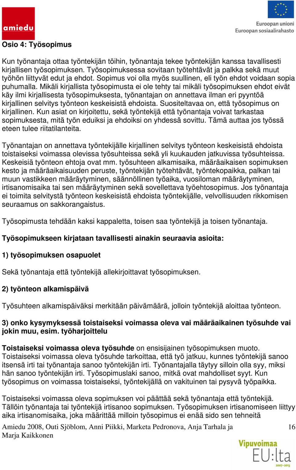 Mikäli kirjallista työsopimusta ei ole tehty tai mikäli työsopimuksen ehdot eivät käy ilmi kirjallisesta työsopimuksesta, työnantajan on annettava ilman eri pyyntöä kirjallinen selvitys työnteon