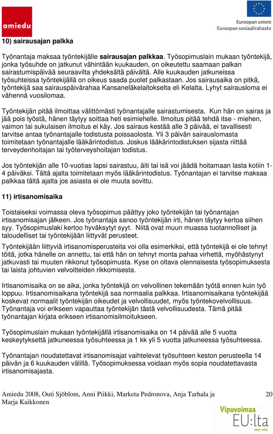 Alle kuukauden jatkuneissa työsuhteissa työntekijällä on oikeus saada puolet palkastaan. Jos sairausaika on pitkä, työntekijä saa sairauspäivärahaa Kansaneläkelaitokselta eli Kelalta.