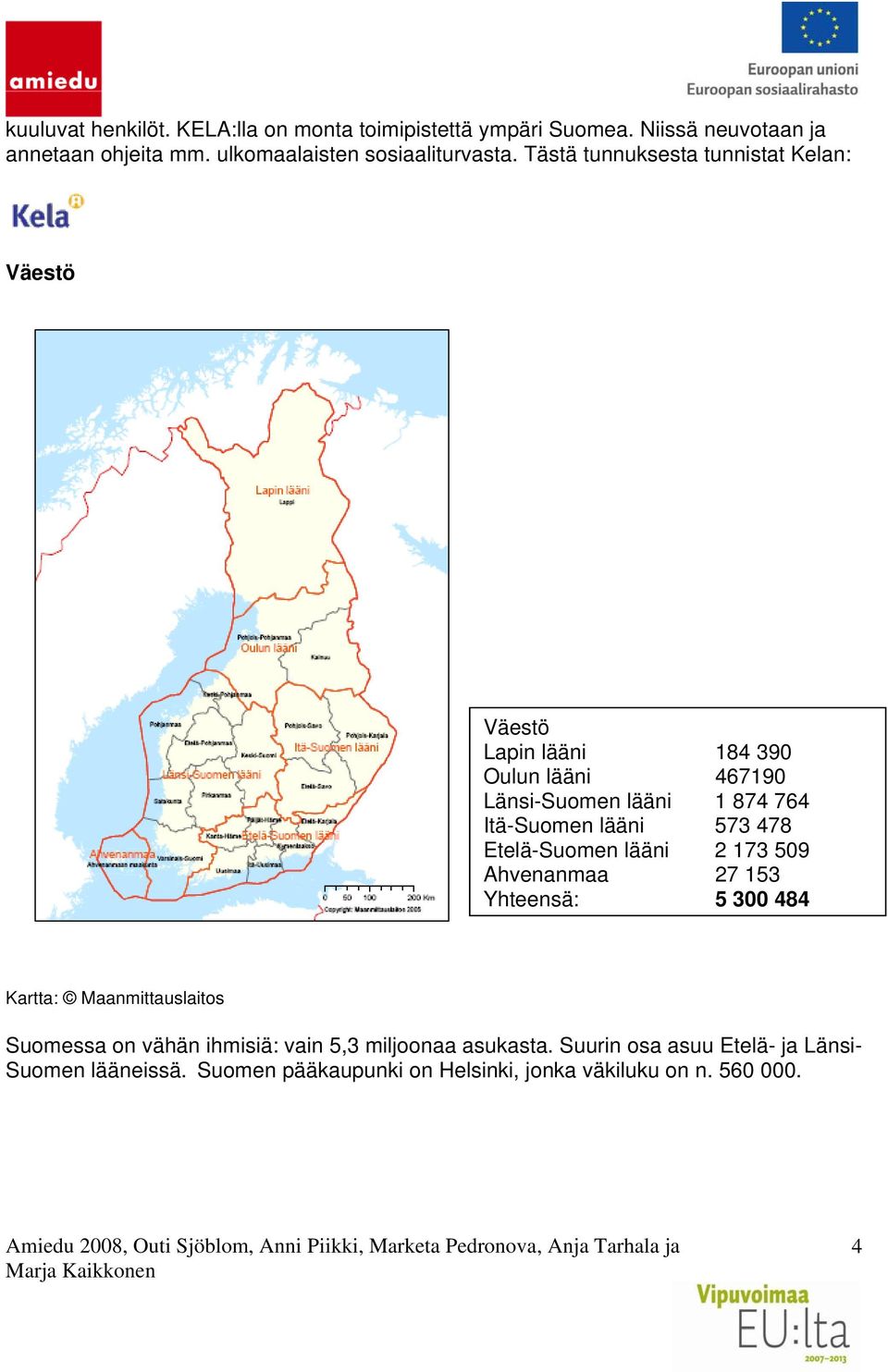 Tästä tunnuksesta tunnistat Kelan: Väestö Väestö Lapin lääni 184 390 Oulun lääni 467190 Länsi-Suomen lääni 1 874 764 Itä-Suomen lääni