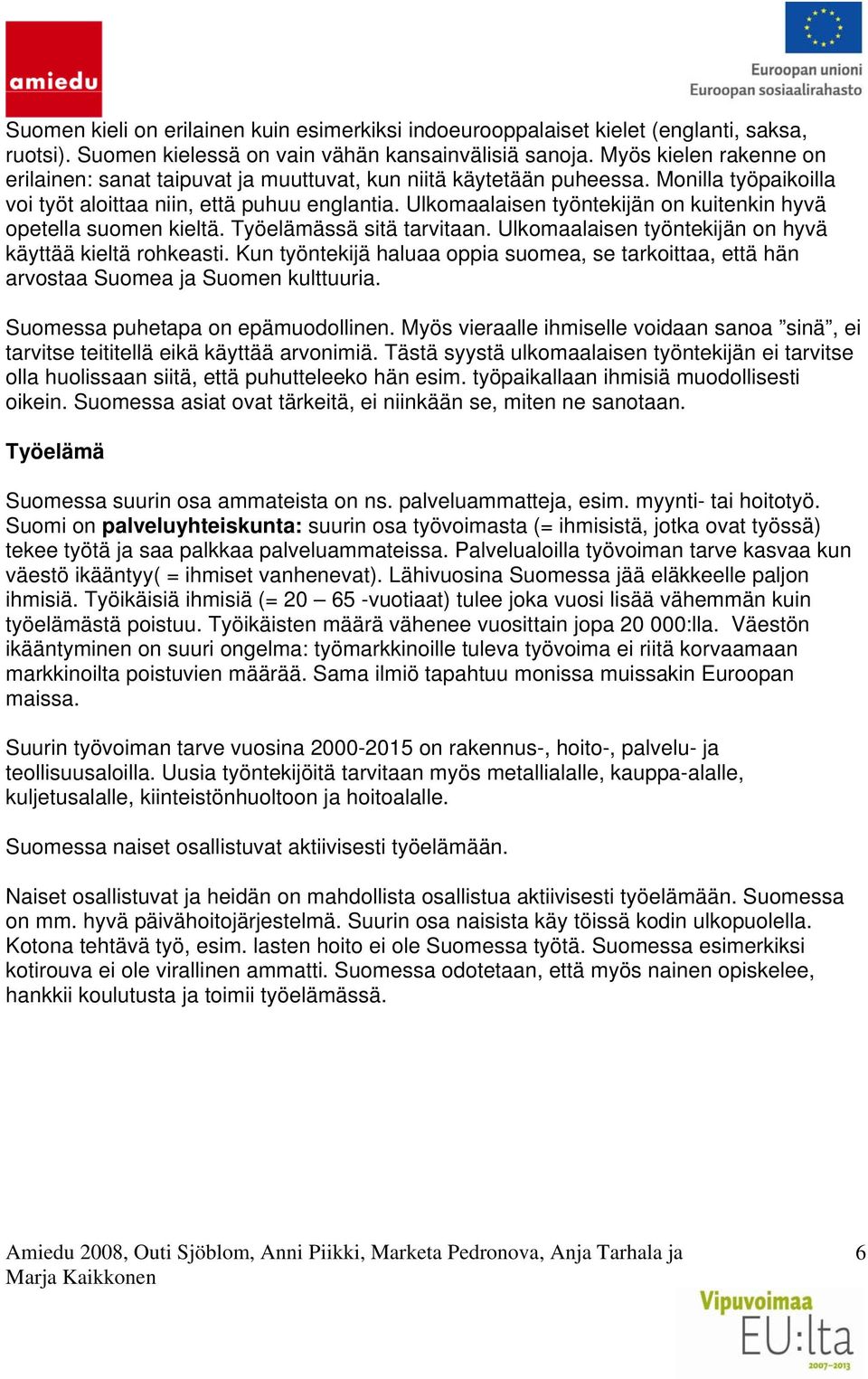 Ulkomaalaisen työntekijän on kuitenkin hyvä opetella suomen kieltä. Työelämässä sitä tarvitaan. Ulkomaalaisen työntekijän on hyvä käyttää kieltä rohkeasti.