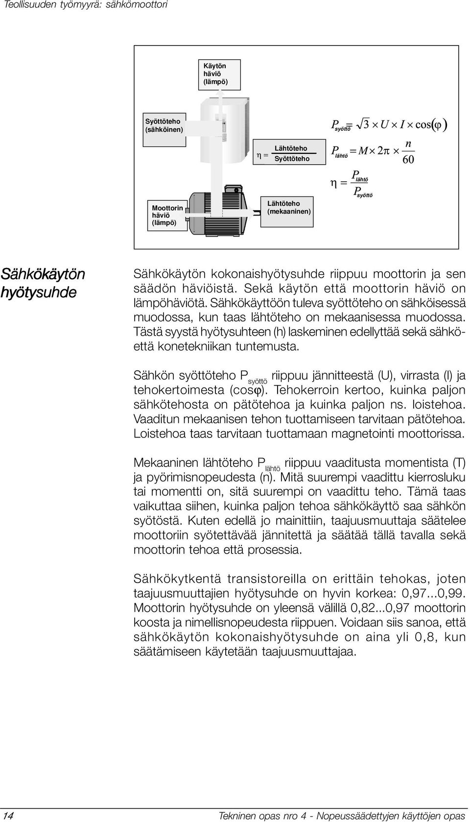 Sähkökäyttöön tuleva syöttöteho on sähköisessä muodossa, kun taas lähtöteho on mekaanisessa muodossa. Tästä syystä hyötysuhteen (h) laskeminen edellyttää sekä sähköettä konetekniikan tuntemusta.