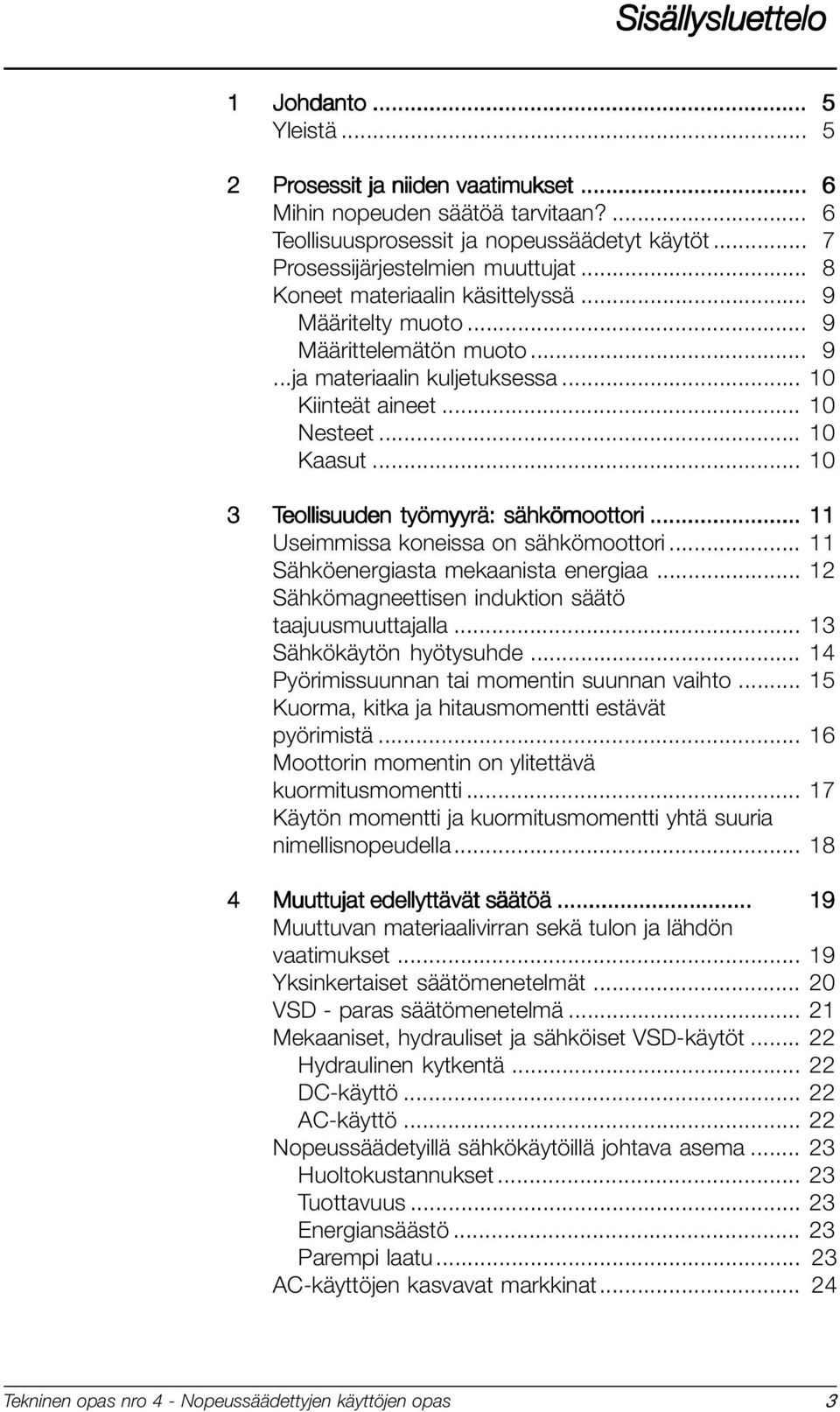 .. 11 Useimmissa koneissa on sähkömoottori... 11 Sähköenergiasta mekaanista energiaa... 12 Sähkömagneettisen induktion säätö taajuusmuuttajalla... 13 Sähkökäytön hyötysuhde.