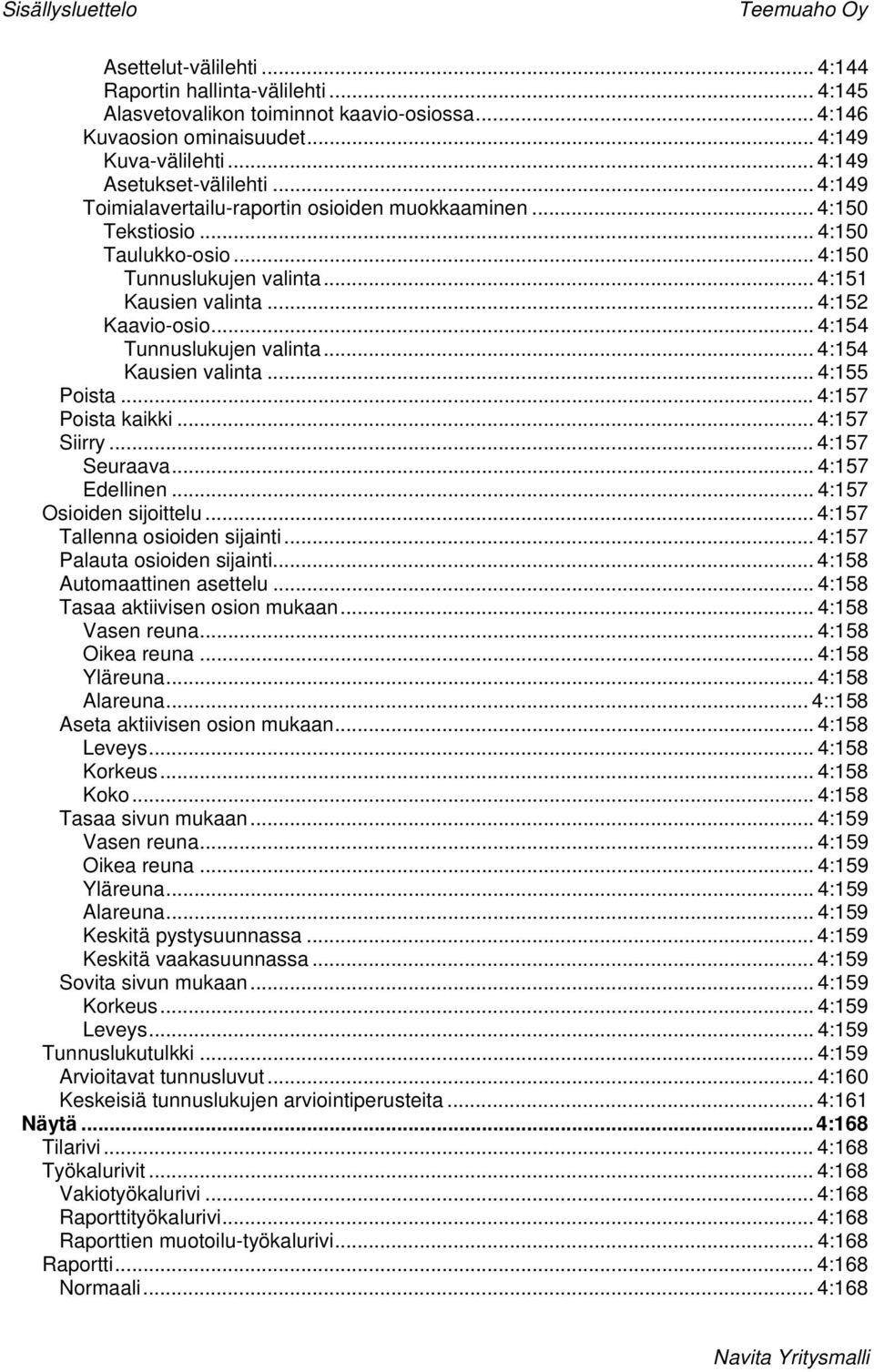 .. 4:152 Kaavio-osio... 4:154 Tunnuslukujen valinta... 4:154 Kausien valinta... 4:155 Poista... 4:157 Poista kaikki... 4:157 Siirry... 4:157 Seuraava... 4:157 Edellinen... 4:157 Osioiden sijoittelu.