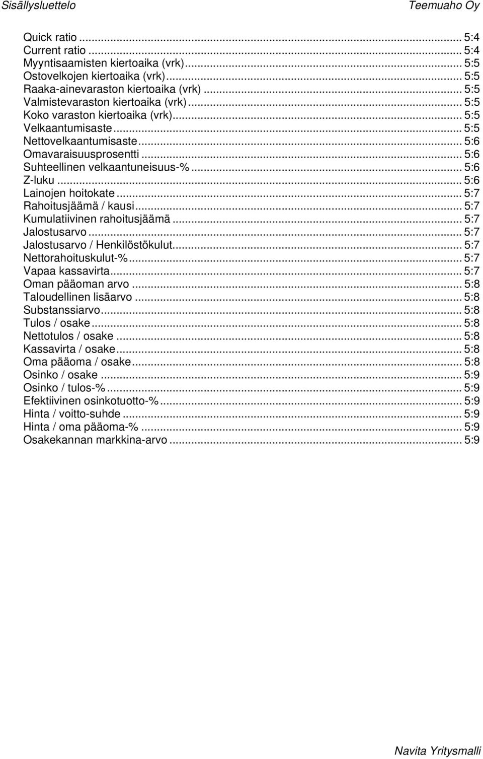 .. 5:6 Z-luku... 5:6 Lainojen hoitokate... 5:7 Rahoitusjäämä / kausi... 5:7 Kumulatiivinen rahoitusjäämä... 5:7 Jalostusarvo... 5:7 Jalostusarvo / Henkilöstökulut... 5:7 Nettorahoituskulut-%.