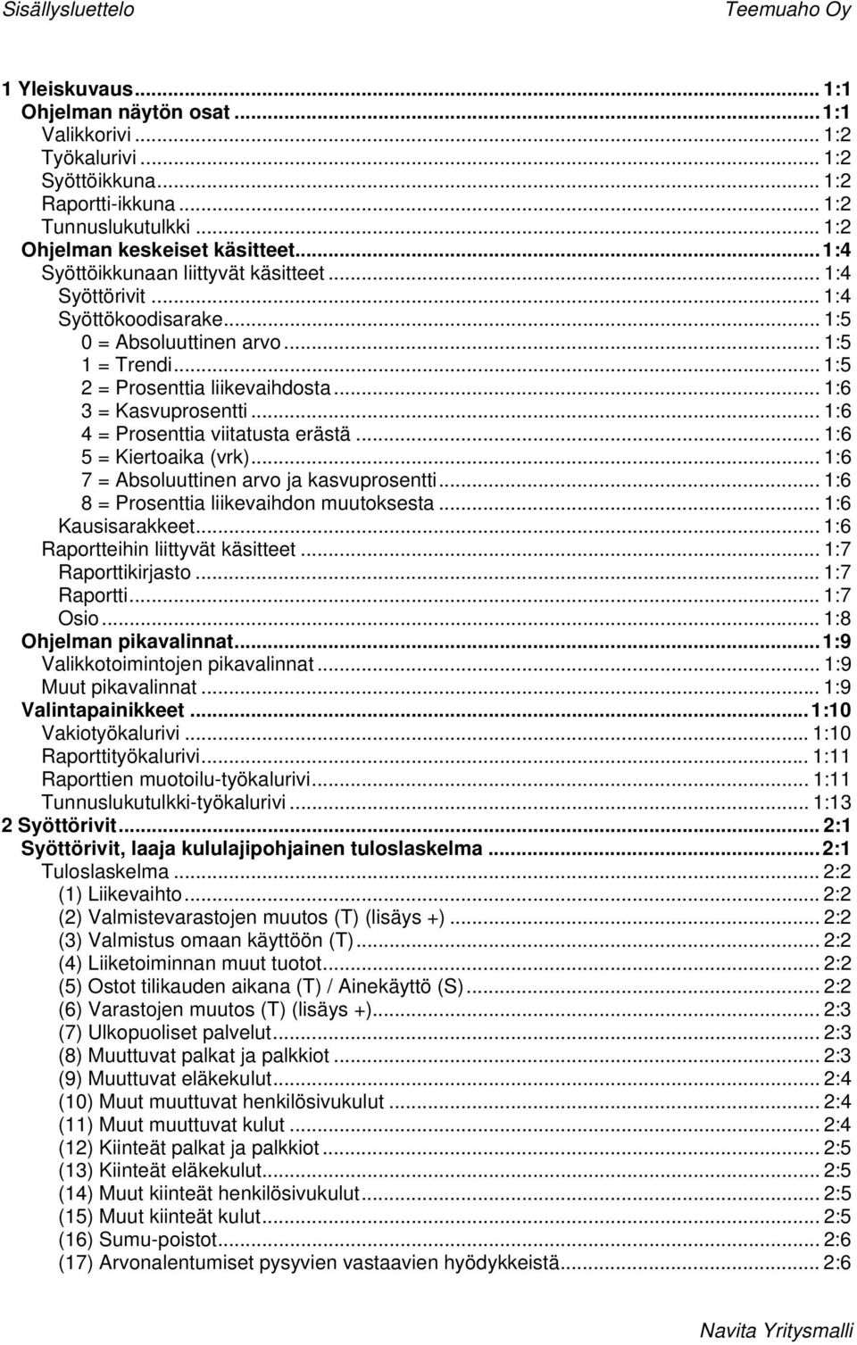 .. 1:5 2 = Prosenttia liikevaihdosta... 1:6 3 = Kasvuprosentti... 1:6 4 = Prosenttia viitatusta erästä... 1:6 5 = Kiertoaika (vrk)... 1:6 7 = Absoluuttinen arvo ja kasvuprosentti.