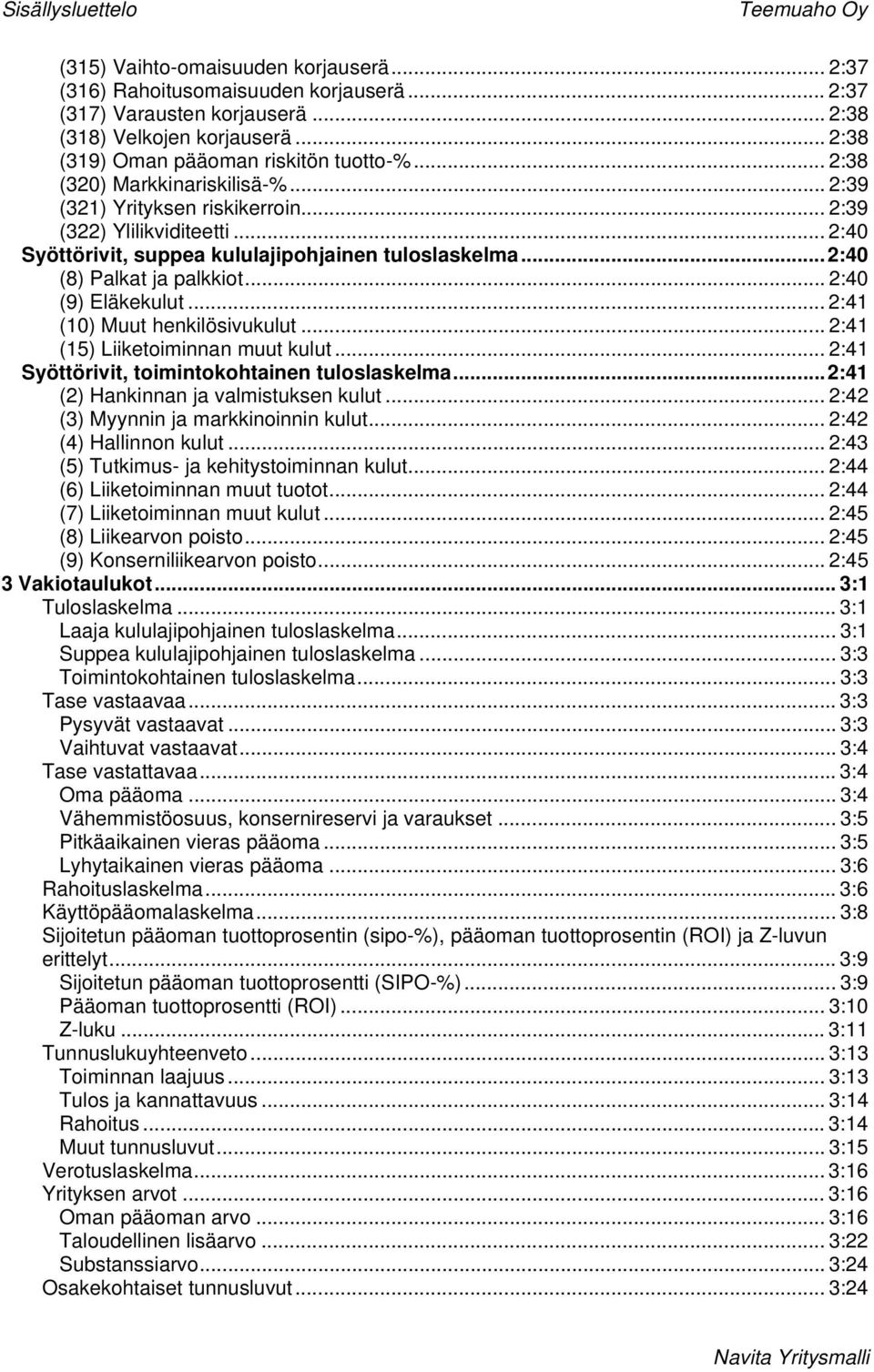 .. 2:40 Syöttörivit, suppea kululajipohjainen tuloslaskelma...2:40 (8) Palkat ja palkkiot... 2:40 (9) Eläkekulut... 2:41 (10) Muut henkilösivukulut... 2:41 (15) Liiketoiminnan muut kulut.