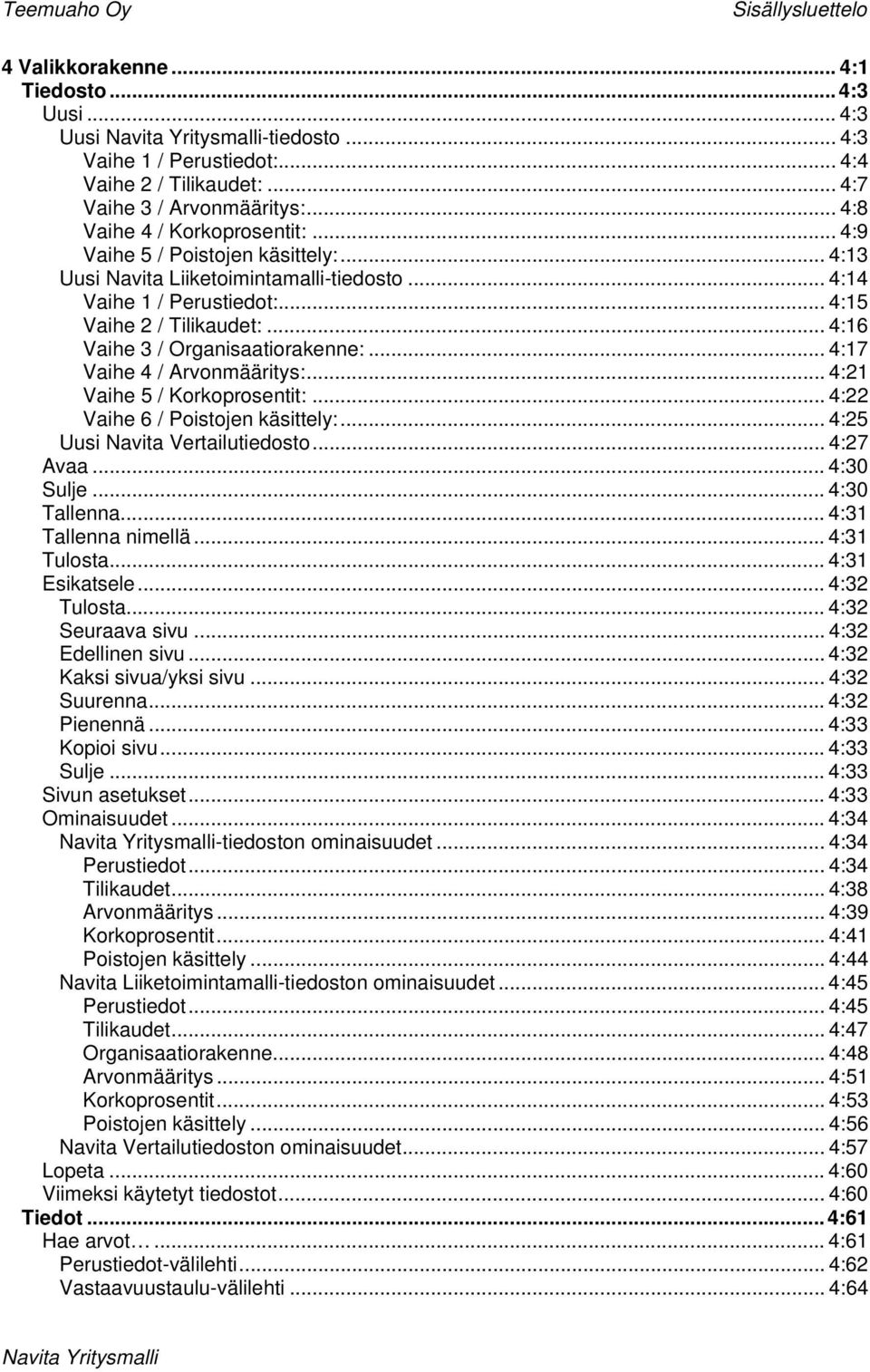 .. 4:15 Vaihe 2 / Tilikaudet:... 4:16 Vaihe 3 / Organisaatiorakenne:... 4:17 Vaihe 4 / Arvonmääritys:... 4:21 Vaihe 5 / Korkoprosentit:... 4:22 Vaihe 6 / Poistojen käsittely:.