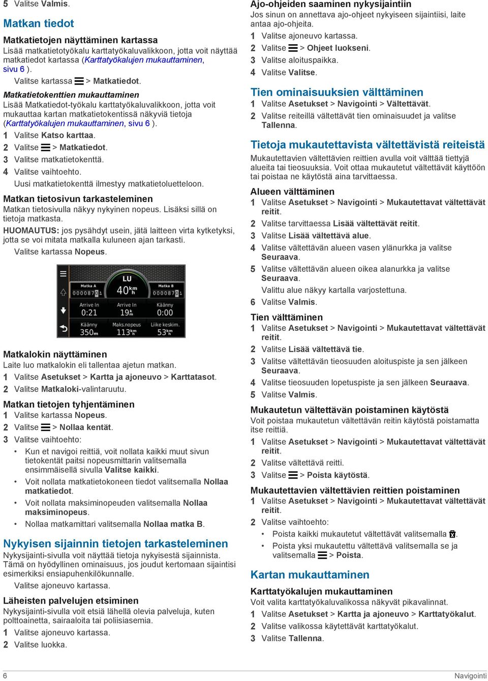 Matkatietokenttien mukauttaminen Lisää Matkatiedot-työkalu karttatyökaluvalikkoon, jotta voit mukauttaa kartan matkatietokentissä näkyviä tietoja (Karttatyökalujen mukauttaminen, sivu 6 ).
