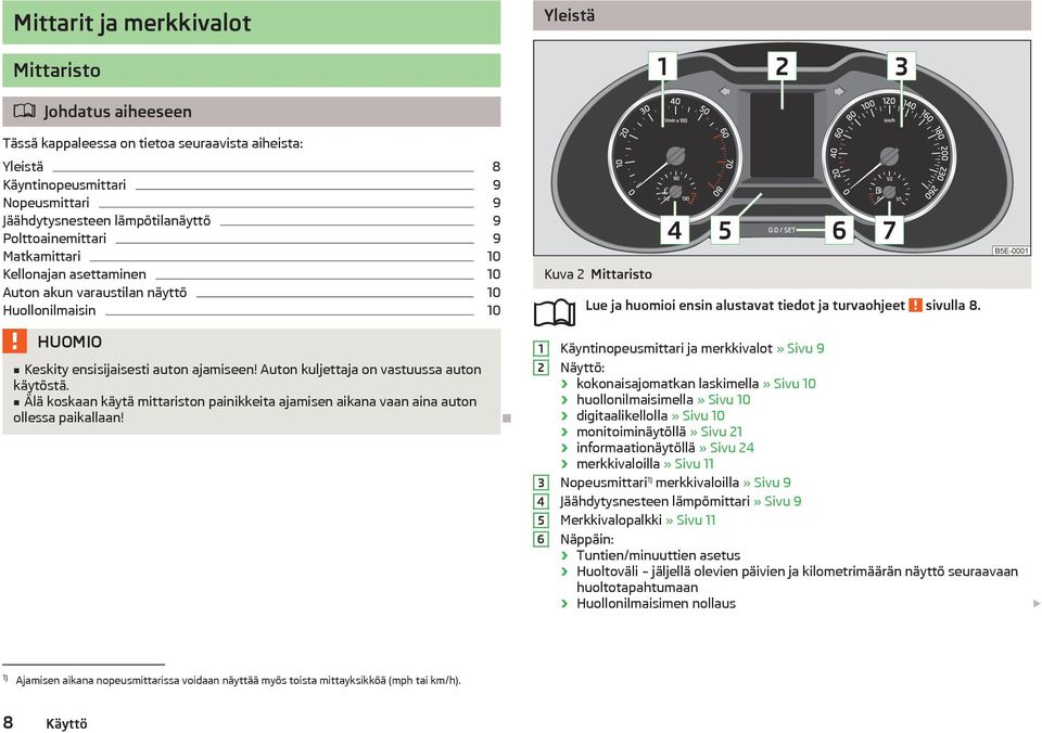 Älä koskaan käytä mittariston painikkeita ajamisen aikana vaan aina auton ollessa paikallaan! Kuva 2 Mittaristo 1 2 3 4 5 6 Lue ja huomioi ensin alustavat tiedot ja turvaohjeet sivulla 8.