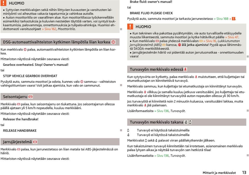 Huomioi ehdottomasti varoitusohjeet» Sivu 162, Moottoritila. DSG-automaattivaihteiston kytkimen lämpötila liian korkea Kun merkkivalo palaa, automaattivaihteiston kytkinten lämpötila on liian korkea.