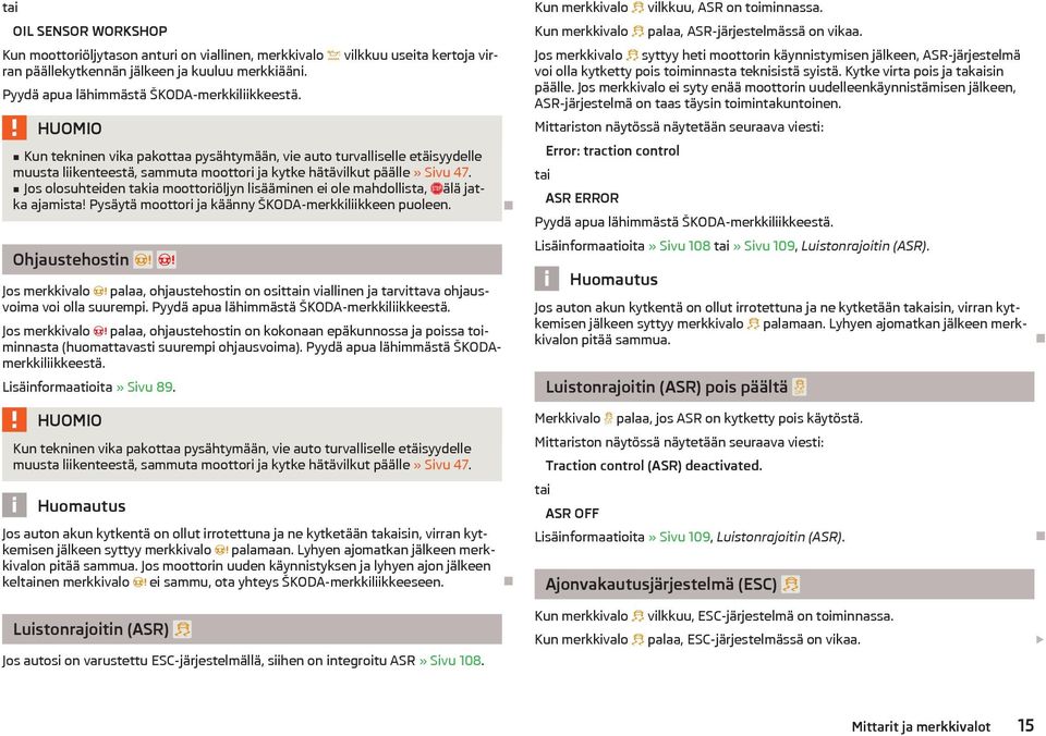 Jos olosuhteiden takia moottoriöljyn lisääminen ei ole mahdollista, älä jatka ajamista! Pysäytä moottori ja käänny ŠKODA-merkkiliikkeen puoleen.