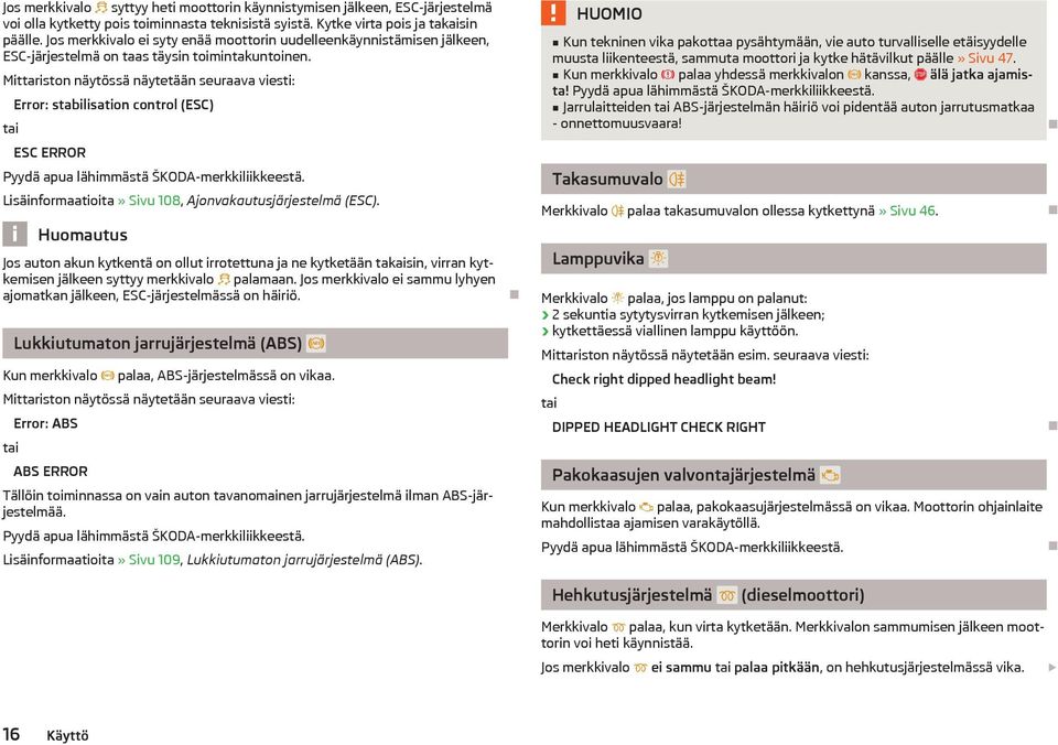 Mittariston näytössä näytetään seuraava viesti: tai Error: stabilisation control (ESC) ESC ERROR Pyydä apua lähimmästä ŠKODA-merkkiliikkeestä.