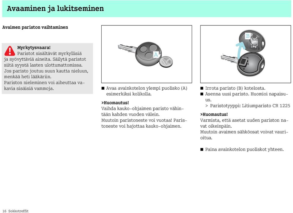 Vaihda kauko-ohjaimen paristo vähintään kahden vuoden välein. Muutoin paristoneste voi vuotaa! Paristoneste voi hajottaa kauko-ohjaimen. Irrota paristo (B) kotelosta. Asenna uusi paristo.