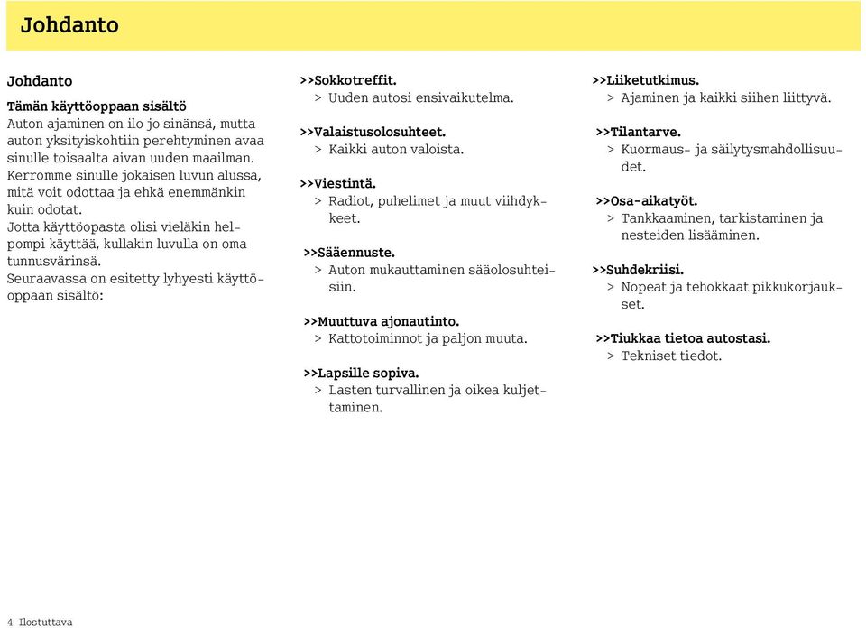 Seuraavassa on esitetty lyhyesti käyttöoppaan sisältö: >>Sokkotreffit. > Uuden autosi ensivaikutelma. >>Valaistusolosuhteet. > Kaikki auton valoista. >>Viestintä.