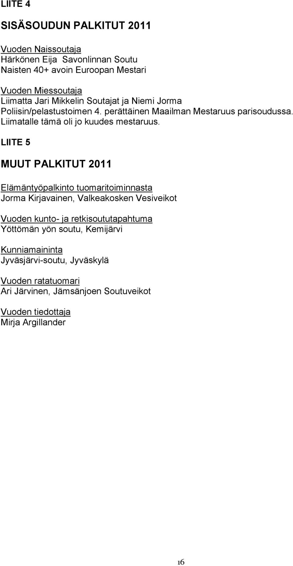 LIITE 5 MUUT PALKITUT 2011 Elämäntyöpalkinto tuomaritoiminnasta Jorma Kirjavainen, Valkeakosken Vesiveikot Vuoden kunto- ja retkisoututapahtuma Yöttömän