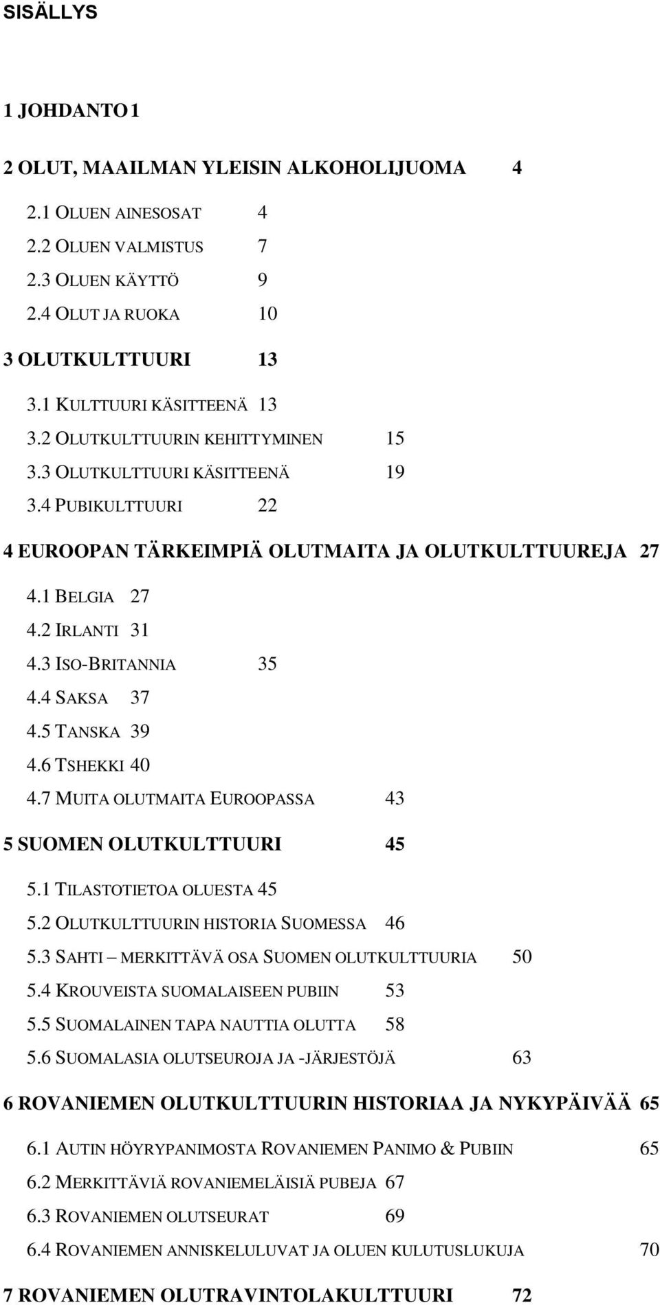 4 SAKSA 37 4.5 TANSKA 39 4.6 TSHEKKI 40 4.7 MUITA OLUTMAITA EUROOPASSA 43 5 SUOMEN OLUTKULTTUURI 45 5.1 TILASTOTIETOA OLUESTA 45 5.2 OLUTKULTTUURIN HISTORIA SUOMESSA 46 5.