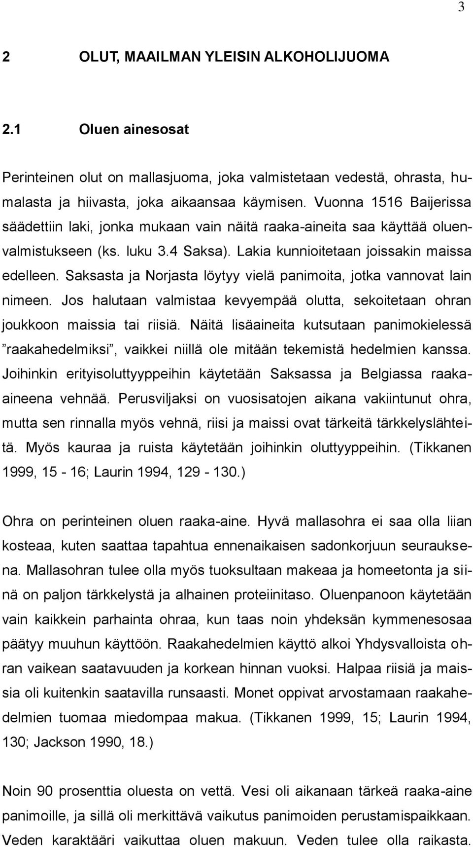 Saksasta ja Norjasta löytyy vielä panimoita, jotka vannovat lain nimeen. Jos halutaan valmistaa kevyempää olutta, sekoitetaan ohran joukkoon maissia tai riisiä.