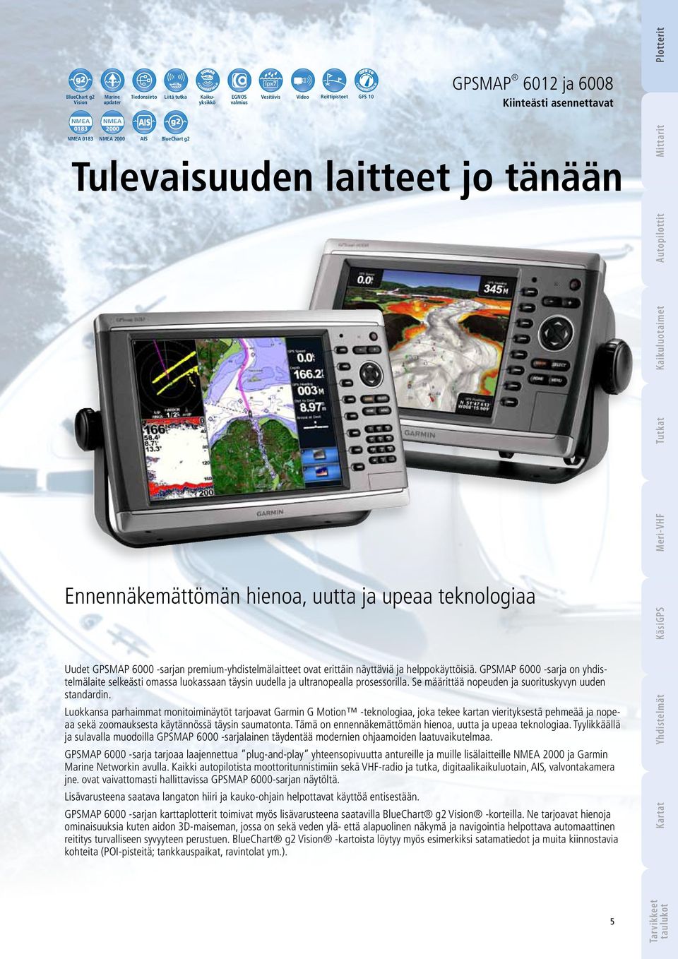 ja helppokäyttöisiä. GPSMAP 6000 -sarja on yhdistelmälaite selkeästi omassa luokassaan täysin uudella ja ultranopealla prosessorilla. Se määrittää nopeuden ja suorituskyvyn uuden standardin.