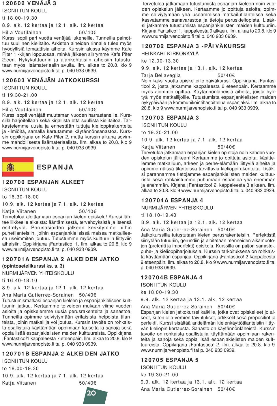 Nykykulttuuriin ja ajankohtaisiin aiheisiin tutustutaan myös lisämateriaalin avulla. Ilm. alkaa to 20.8. klo 9 120603 VENÄJÄN JATKOKURSSI ti 19.30-21.00 8.9. alk. 12 kertaa ja 12.1. alk. 12 kertaa Hilja Voutilainen 50/40 Kurssi sopii venäjää muutaman vuoden harrastaneille.