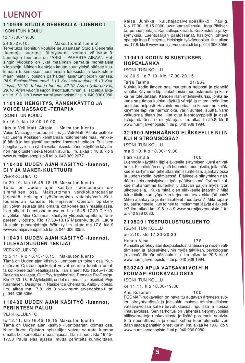 Näiden luentojen kautta suuri yleisö pääsee kuulemaan tutkimuksen uusimmista tuloksista ja keskustelemaan niistä yliopiston parhaiden asiantuntijoiden kanssa. 24.9. Ensimmäinen metri, 1.10.