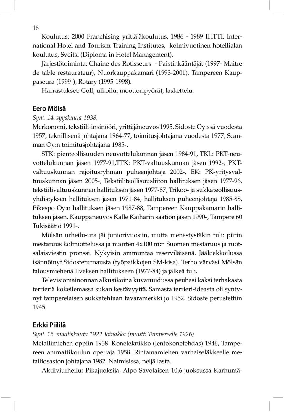 Harrastukset: Golf, ulkoilu, moottoripyörät, laskettelu. Eero Mölsä Synt. 14. syyskuuta 1938. Merkonomi, tekstiili-insinööri, yrittäjäneuvos 1995.
