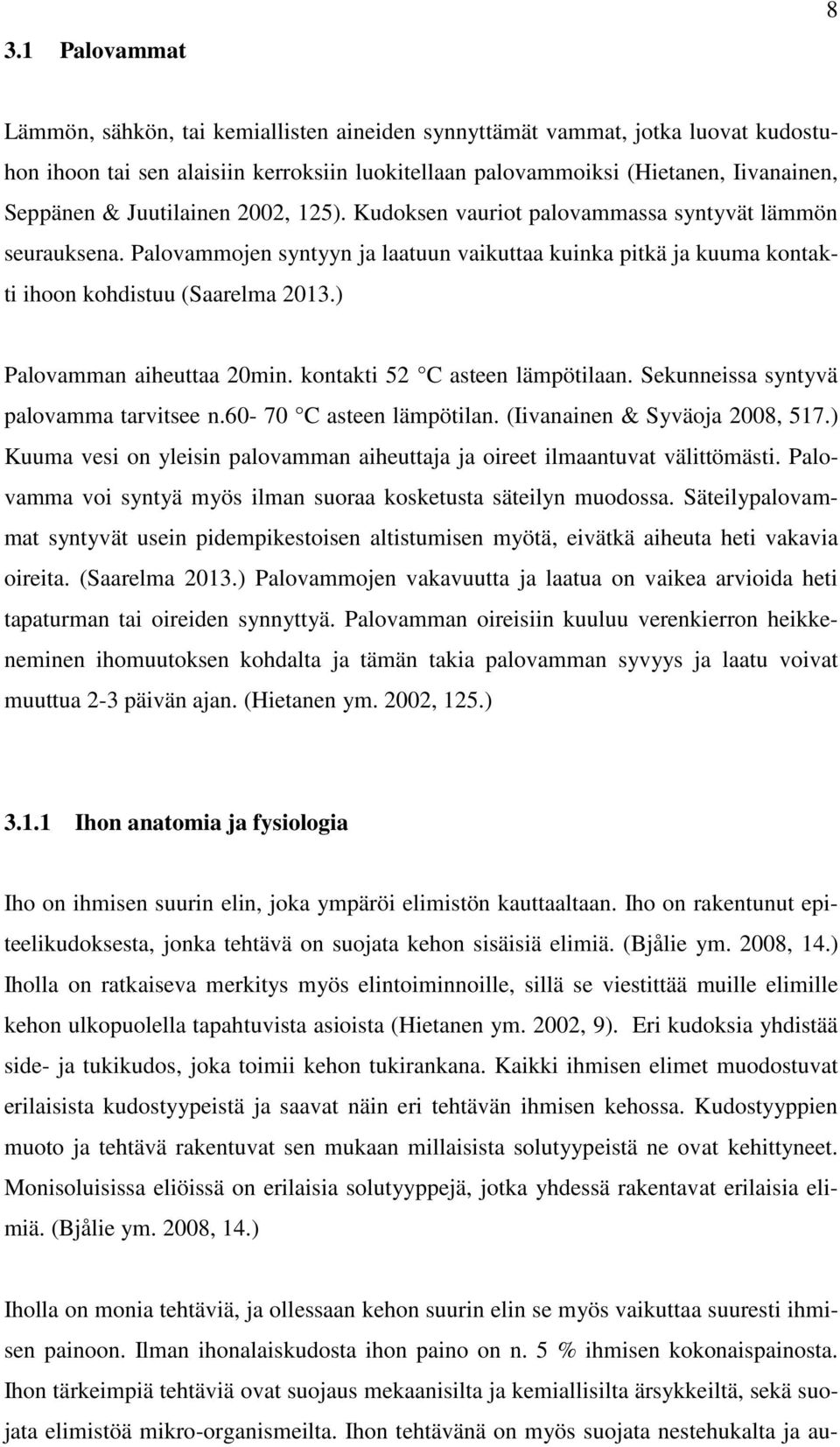 ) Palovamman aiheuttaa 20min. kontakti 52 C asteen lämpötilaan. Sekunneissa syntyvä palovamma tarvitsee n.60-70 C asteen lämpötilan. (Iivanainen & Syväoja 2008, 517.