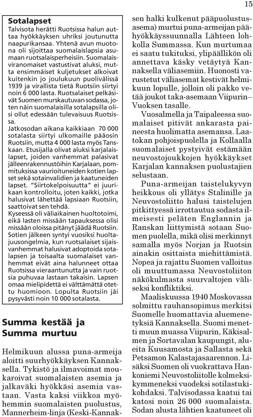 Ruotsalaiset pelkäsivät Suomen murskautuvan sodassa, joten näin suomalaisilla sotalapsilla olisi ollut edessään tulevaisuus Ruotsissa.