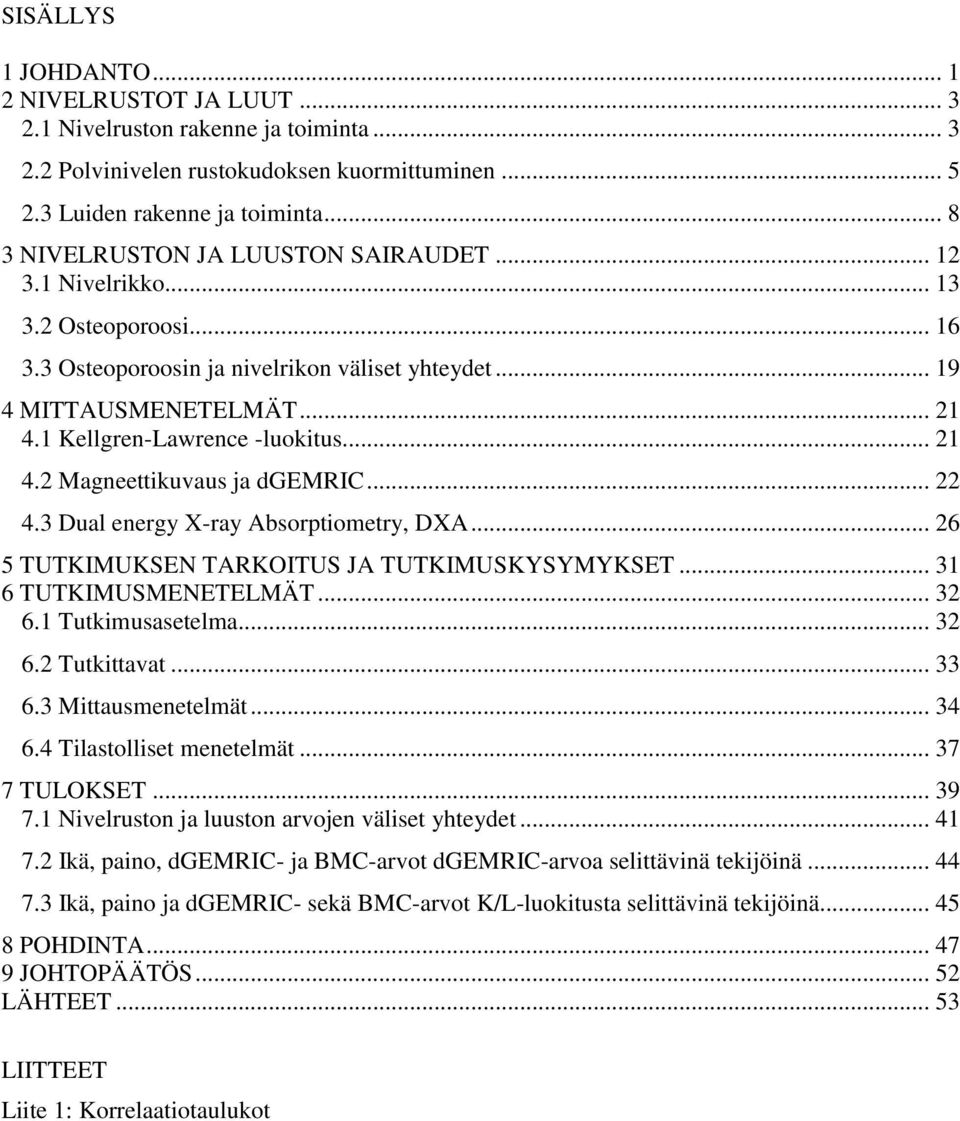 1 Kellgren-Lawrence -luokitus... 21 4.2 Magneettikuvaus ja dgemric... 22 4.3 Dual energy X-ray Absorptiometry, DXA... 26 5 TUTKIMUKSEN TARKOITUS JA TUTKIMUSKYSYMYKSET... 31 6 TUTKIMUSMENETELMÄT... 32 6.